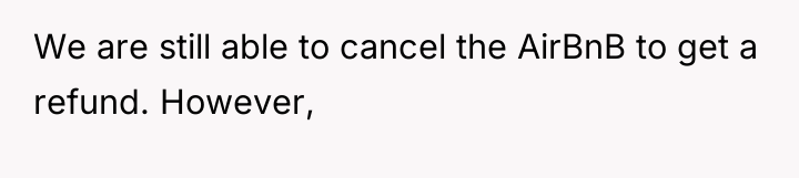 We are still able to cancel the AirBnB to get...