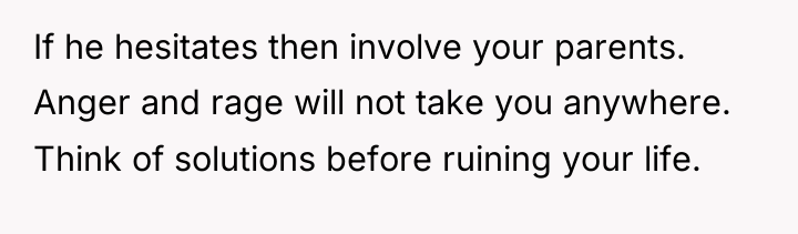 If he hesitates then involve your parents. Anger and rage...