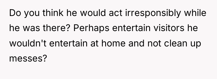 Do you think he would act irresponsibly while he was...