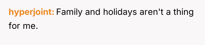 hyperjoint Family and holidays aren't a thing for me.