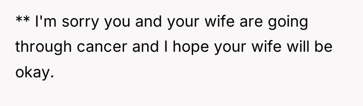 ** I'm sorry you and your wife are going through...
