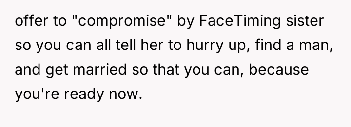 offer to "compromise" by FaceTiming sister so you can all...