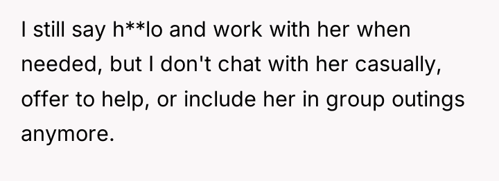 I still say h**lo and work with her when needed,...
