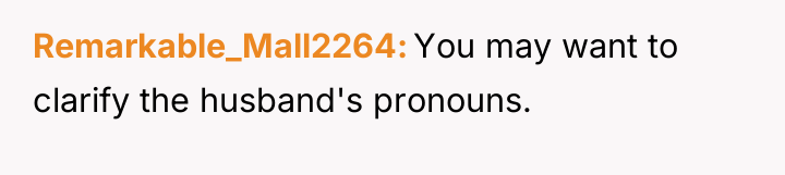 Remarkable_Mall2264 You may want to clarify the husband's pronouns.