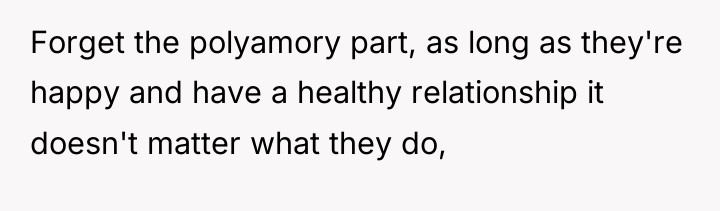 Forget the polyamory part, as long as they're happy and...