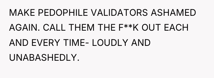 MAKE PEDOPHILE VALIDATORS ASHAMED AGAIN. CALL THEM THE F**K OUT...