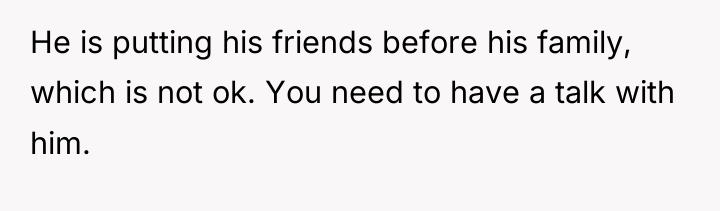 He is putting his friends before his family, which is...