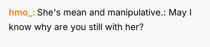 hmo_ She's mean and manipulative.: May I know why are...