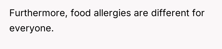 Furthermore, food allergies are different for everyone.
