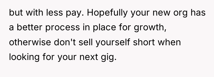 but with less pay. Hopefully your new org has a...