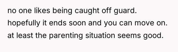 no one likes being caught off guard. hopefully it ends...