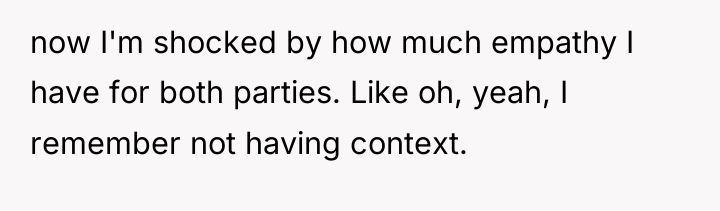 now I'm shocked by how much empathy I have for...