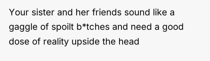 Your sister and her friends sound like a gaggle of...