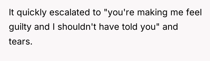 It quickly escalated to "you're making me feel guilty and...