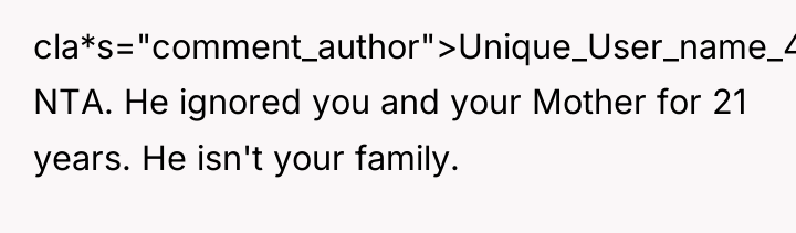cla*s="comment_author">Unique_User_name_42: NTA. He ignored you and your Mother for 21...