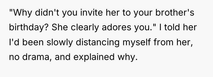 "Why didn't you invite her to your brother's birthday? She...