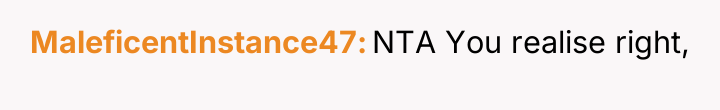 MaleficentInstance47 NTA You realise right,