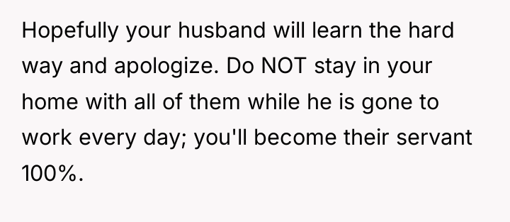 Hopefully your husband will learn the hard way and apologize....