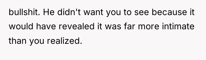 bullshit. He didn't want you to see because it would...