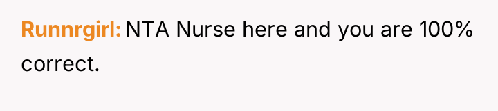 Runnrgirl NTA Nurse here and you are 100% correct.