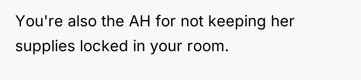 You're also the AH for not keeping her supplies locked...
