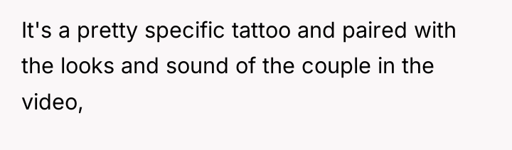 It's a pretty specific tattoo and paired with the looks...