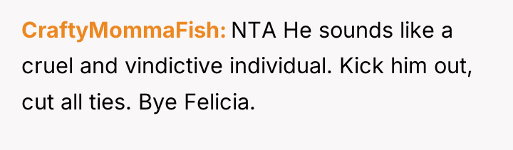 CraftyMommaFish NTA He sounds like a cruel and vindictive individual....