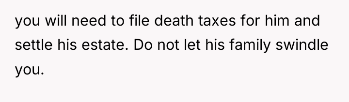 you will need to file death taxes for him and...