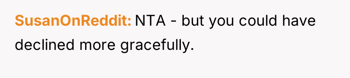 SusanOnReddit NTA - but you could have declined more gracefully.