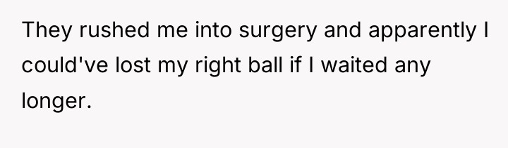 They rushed me into surgery and apparently I could've lost...