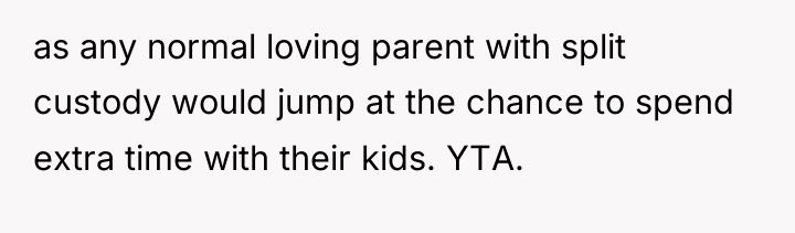 as any normal loving parent with split custody would jump...