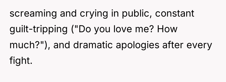 screaming and crying in public, constant guilt-tripping ("Do you love...