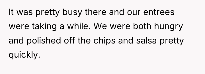 It was pretty busy there and our entrees were taking...