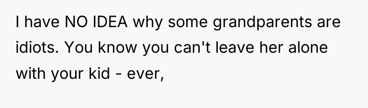 I have NO IDEA why some grandparents are idiots. You...