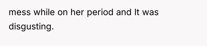 mess while on her period and It was disgusting.