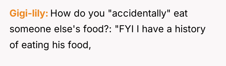 Gigi-lily How do you "accidentally" eat someone else's food?: "FYI...