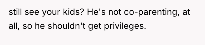 still see your kids? He's not co-parenting, at all, so...