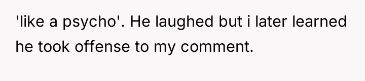 'like a psycho'. He laughed but i later learned he...