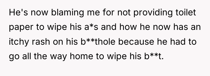 He's now blaming me for not providing toilet paper to...