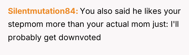 Silentmutation84 You also said he likes your stepmom more than...