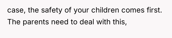 case, the safety of your children comes first. The parents...