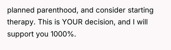 planned parenthood, and consider starting therapy. This is YOUR decision,...