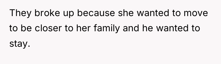 They broke up because she wanted to move to be...