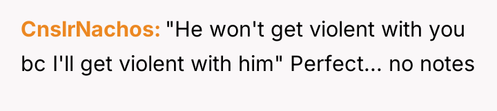 CnslrNachos "He won't get violent with you bc I'll get...