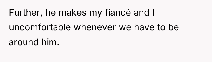 Further, he makes my fiancé and I uncomfortable whenever we...