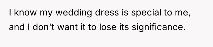 I know my wedding dress is special to me, and...