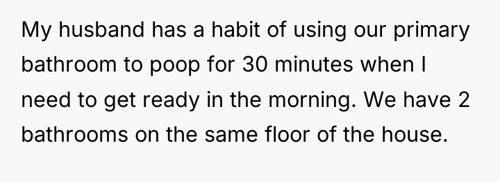 My husband has a habit of using our primary bathroom...