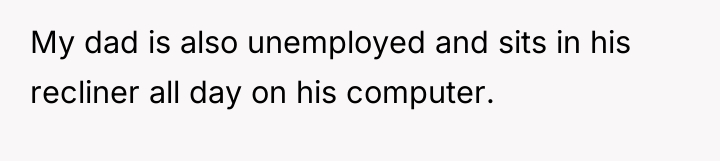 My dad is also unemployed and sits in his recliner...