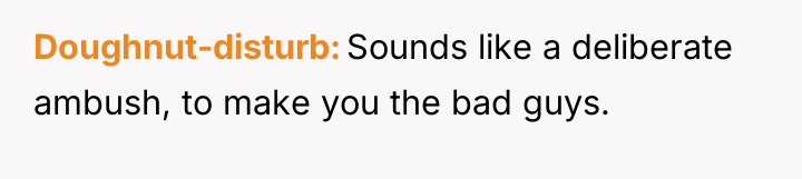 Doughnut-disturb Sounds like a deliberate ambush, to make you the...