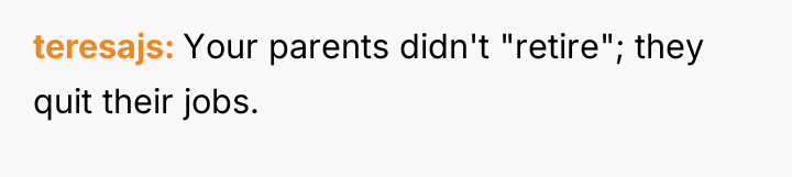 teresajs Your parents didn't "retire"; they quit their jobs.